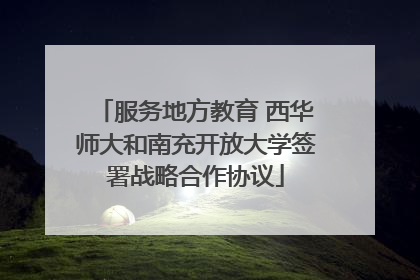 服务地方教育 西华师大和南充开放大学签署战略合作协议