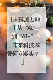 未科加力冲丨从“AI”到“AI+”，未来科技城凭何立潮头？