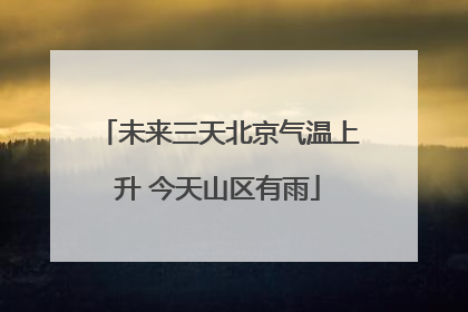 未来三天北京气温上升 今天山区有雨