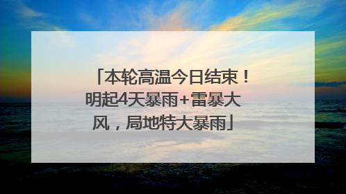 本轮高温今日结束！明起4天暴雨+雷暴大风，局地特大暴雨