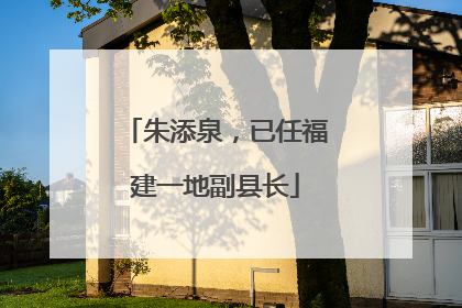 朱添泉，已任福建一地副县长