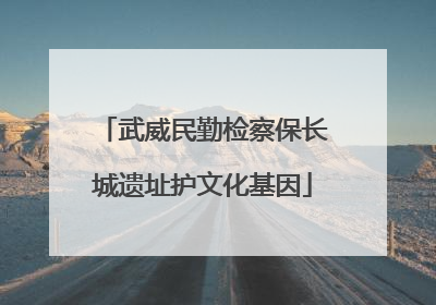 武威民勤检察保长城遗址护文化基因
