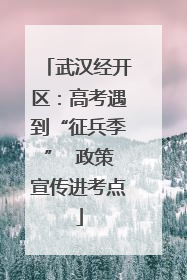 武汉经开区：高考遇到“征兵季”  政策宣传进考点