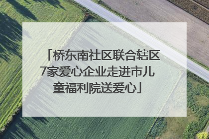 桥东南社区联合辖区7家爱心企业走进市儿童福利院送爱心