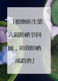 植物医生第六届防晒节回顾，功效防晒成趋势