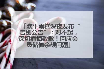欢牛蛋糕深夜发布“告别公告”：对不起，深切痛悔致歉！回应会员储值余额问题
