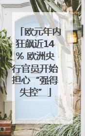 欧元年内狂飙近14% 欧洲央行官员开始担心“强得失控”