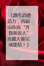 激发消费活力，首届山东省“齐鲁新农人”直播大赛完成集结！