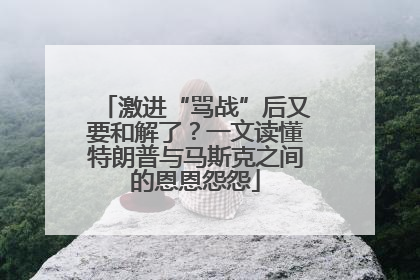 激进“骂战”后又要和解了？一文读懂特朗普与马斯克之间的恩恩怨怨