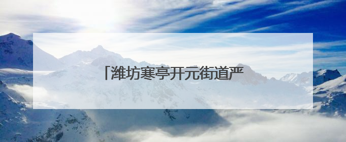 潍坊寒亭开元街道严阵以待防未“燃”