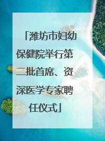 潍坊市妇幼保健院举行第二批首席、资深医学专家聘任仪式
