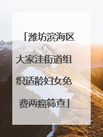 潍坊滨海区大家洼街道组织适龄妇女免费两癌筛查