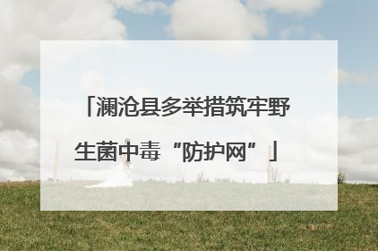 澜沧县多举措筑牢野生菌中毒“防护网”