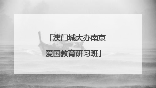 澳门城大办南京爱国教育研习班