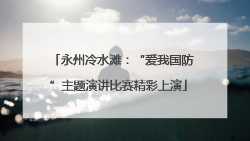 永州冷水滩：“爱我国防”主题演讲比赛精彩上演