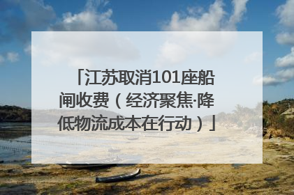 江苏取消101座船闸收费（经济聚焦·降低物流成本在行动）
