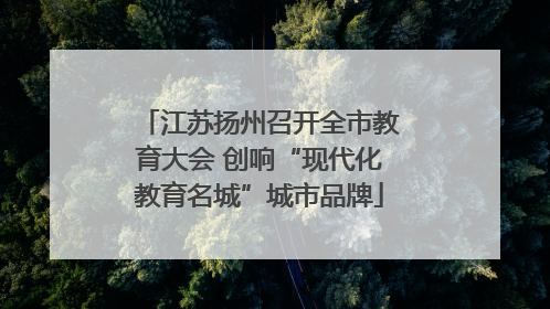 江苏扬州召开全市教育大会 创响“现代化教育名城”城市品牌
