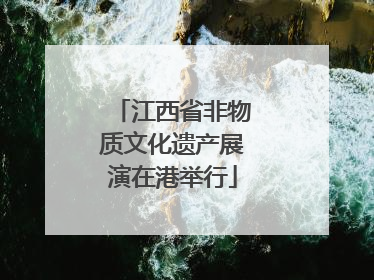 江西省非物质文化遗产展演在港举行