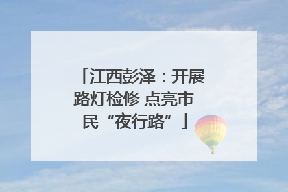 江西彭泽：开展路灯检修 点亮市民“夜行路”