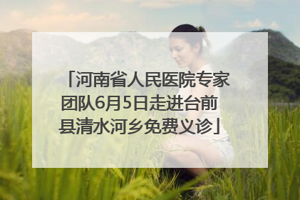 河南省人民医院专家团队6月5日走进台前县清水河乡免费义诊