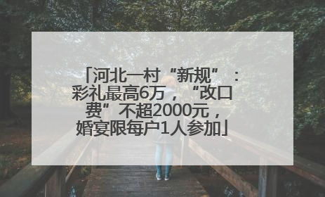 河北一村“新规”：彩礼最高6万，“改口费”不超2000元，婚宴限每户1人参加