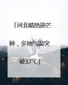 河北晴热迎芒种，多地气温突破37℃