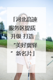 河北高速服务区提质升级 打造“美好冀驿”新名片