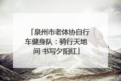 泉州市老体协自行车健身队：骑行天地间 书写夕阳红