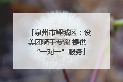 泉州市鲤城区：设美团骑手专窗 提供“一对一”服务