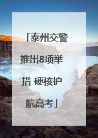 泰州交警推出8项举措 硬核护航高考