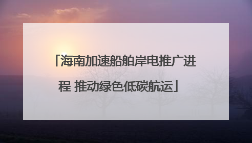 海南加速船舶岸电推广进程 推动绿色低碳航运