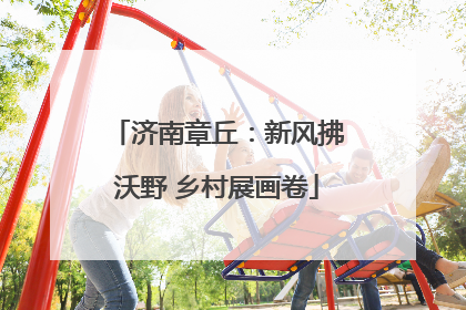 济南章丘：新风拂沃野 乡村展画卷