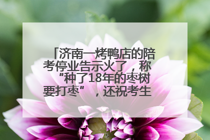 济南一烤鸭店的陪考停业告示火了，称“种了18年的枣树要打枣”，还祝考生“鸭”的全对