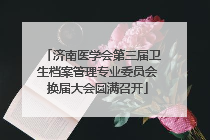 济南医学会第三届卫生档案管理专业委员会换届大会圆满召开