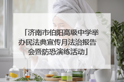 济南市伯阳高级中学举办民法典宣传月法治报告会暨防恐演练活动