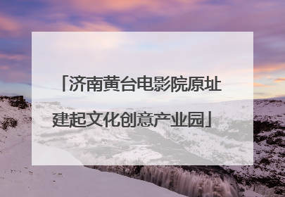 济南黄台电影院原址建起文化创意产业园