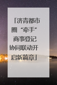 济青都市圈“牵手” 商事登记协同联动开启新篇章