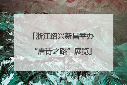 浙江绍兴新昌举办“唐诗之路”展览