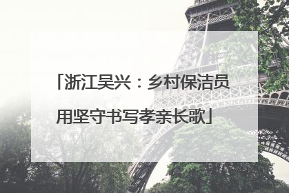 浙江吴兴：乡村保洁员用坚守书写孝亲长歌