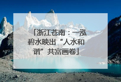 浙江苍南：一泓碧水映出“人水和谐”共富画卷