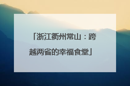 浙江衢州常山：跨越两省的幸福食堂