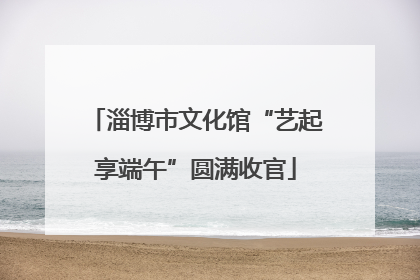 淄博市文化馆“艺起享端午”圆满收官
