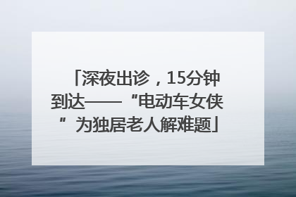 深夜出诊，15分钟到达——“电动车女侠”为独居老人解难题