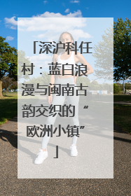 深沪科任村：蓝白浪漫与闽南古韵交织的“欧洲小镇”
