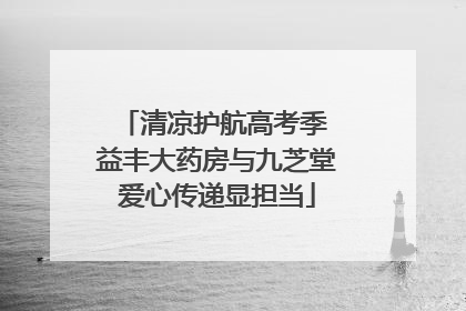 清凉护航高考季 益丰大药房与九芝堂爱心传递显担当