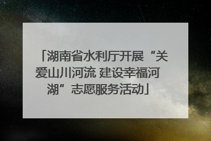 湖南省水利厅开展“关爱山川河流 建设幸福河湖”志愿服务活动