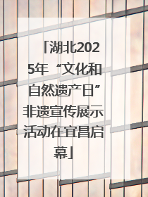 湖北2025年“文化和自然遗产日”非遗宣传展示活动在宜昌启幕