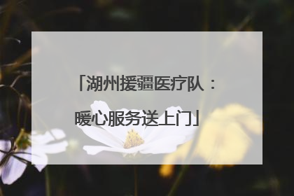 湖州援疆医疗队：暖心服务送上门