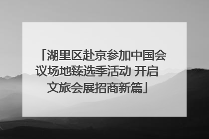 湖里区赴京参加中国会议场地臻选季活动 开启文旅会展招商新篇