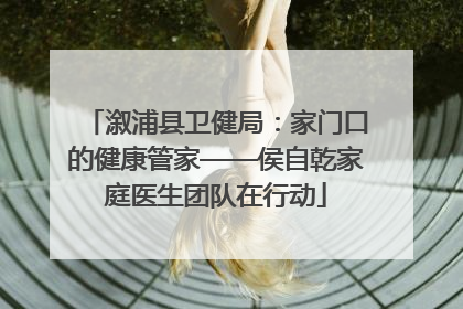 溆浦县卫健局：家门口的健康管家——侯自乾家庭医生团队在行动